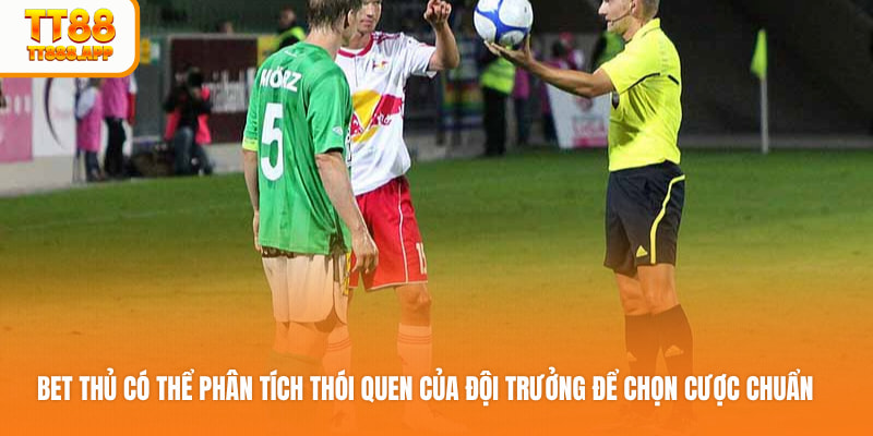 Bet thủ có thể phân tích thói quen của đội trưởng để chọn cược chuẩn