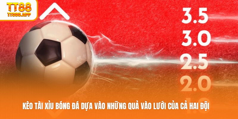 Kèo Tài Xỉu bóng đá dựa vào những quả vào lưới của cả hai đội